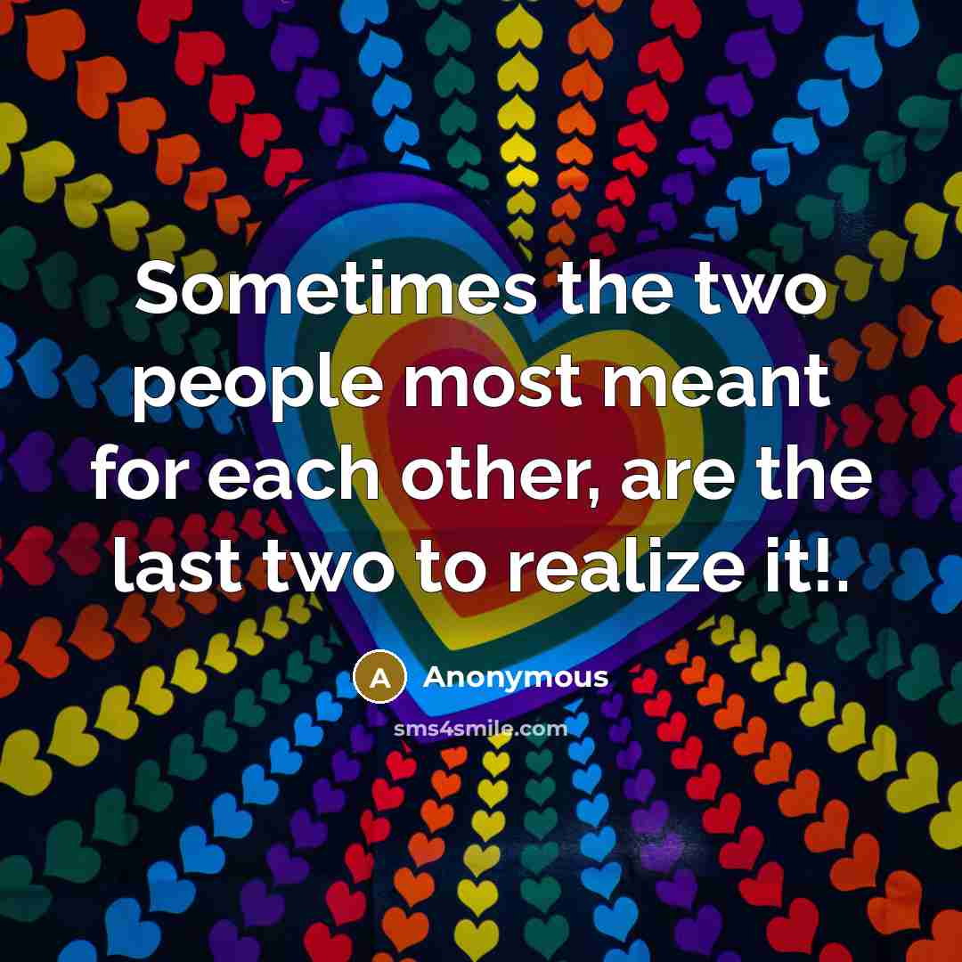 “Sometimes the two people most meant for each other, are the last two to realize it!.” quote by Anonymous