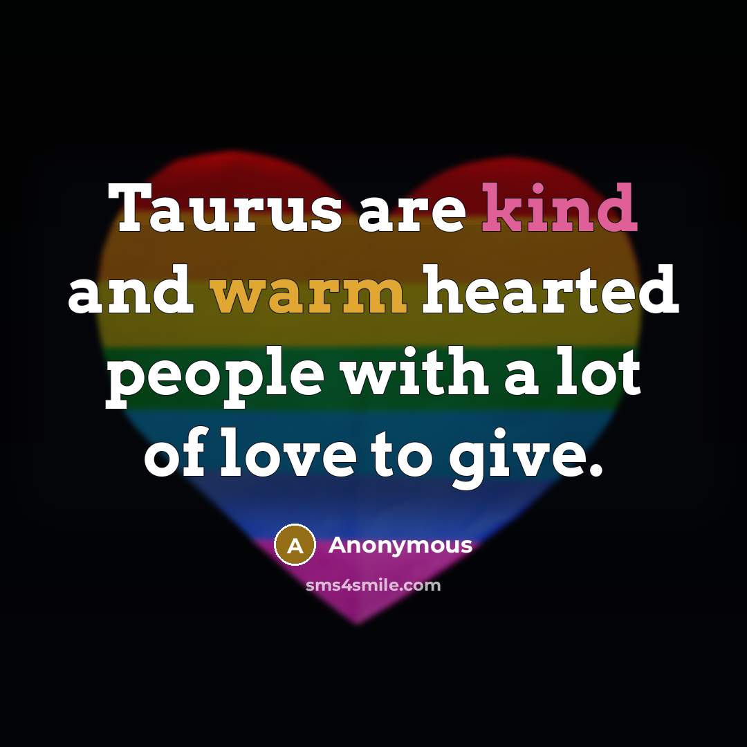 “Taurus are kind and warm hearted people with a lot of love to give.” quote by Anonymous