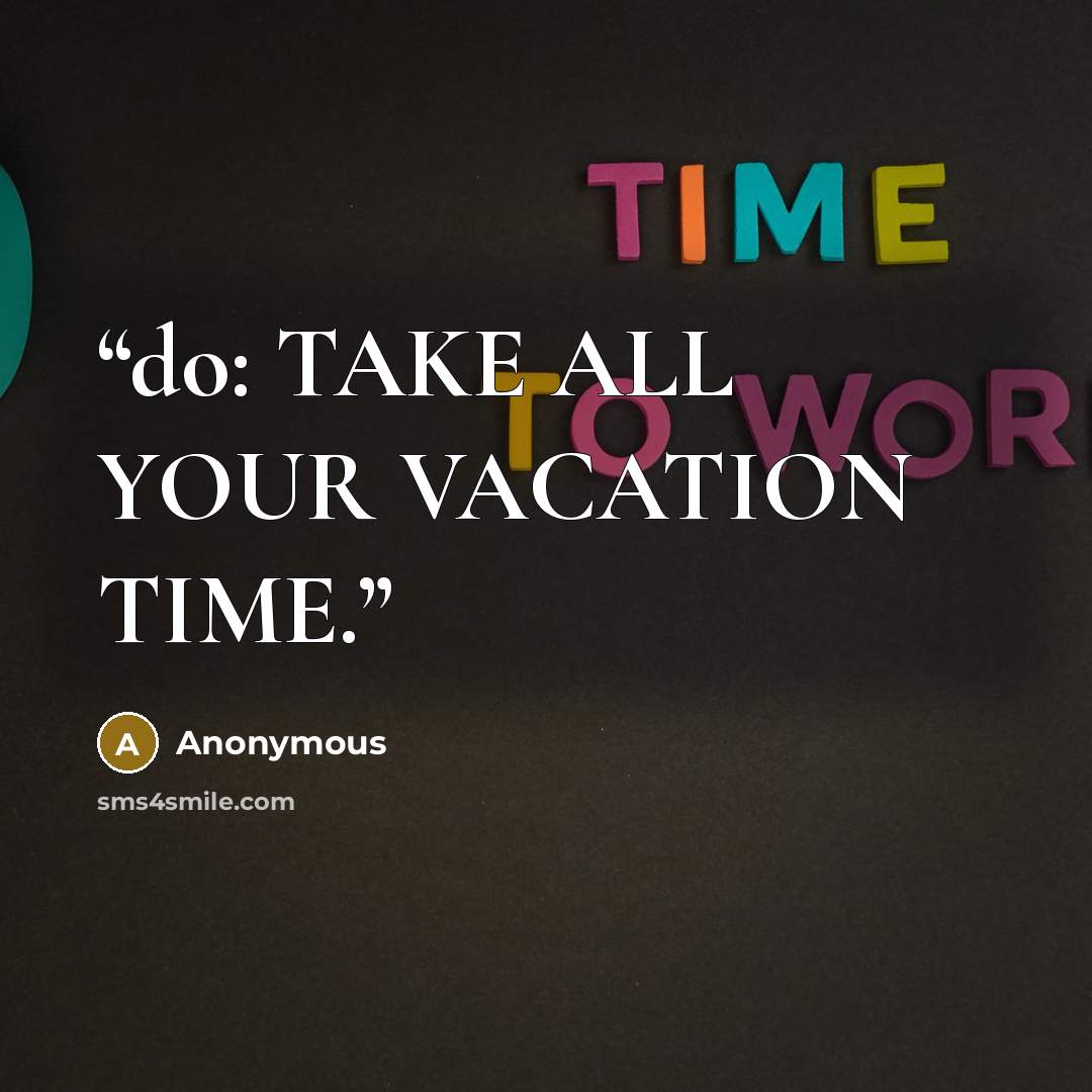 “do: TAKE ALL YOUR VACATION TIME.” quote by Anonymous