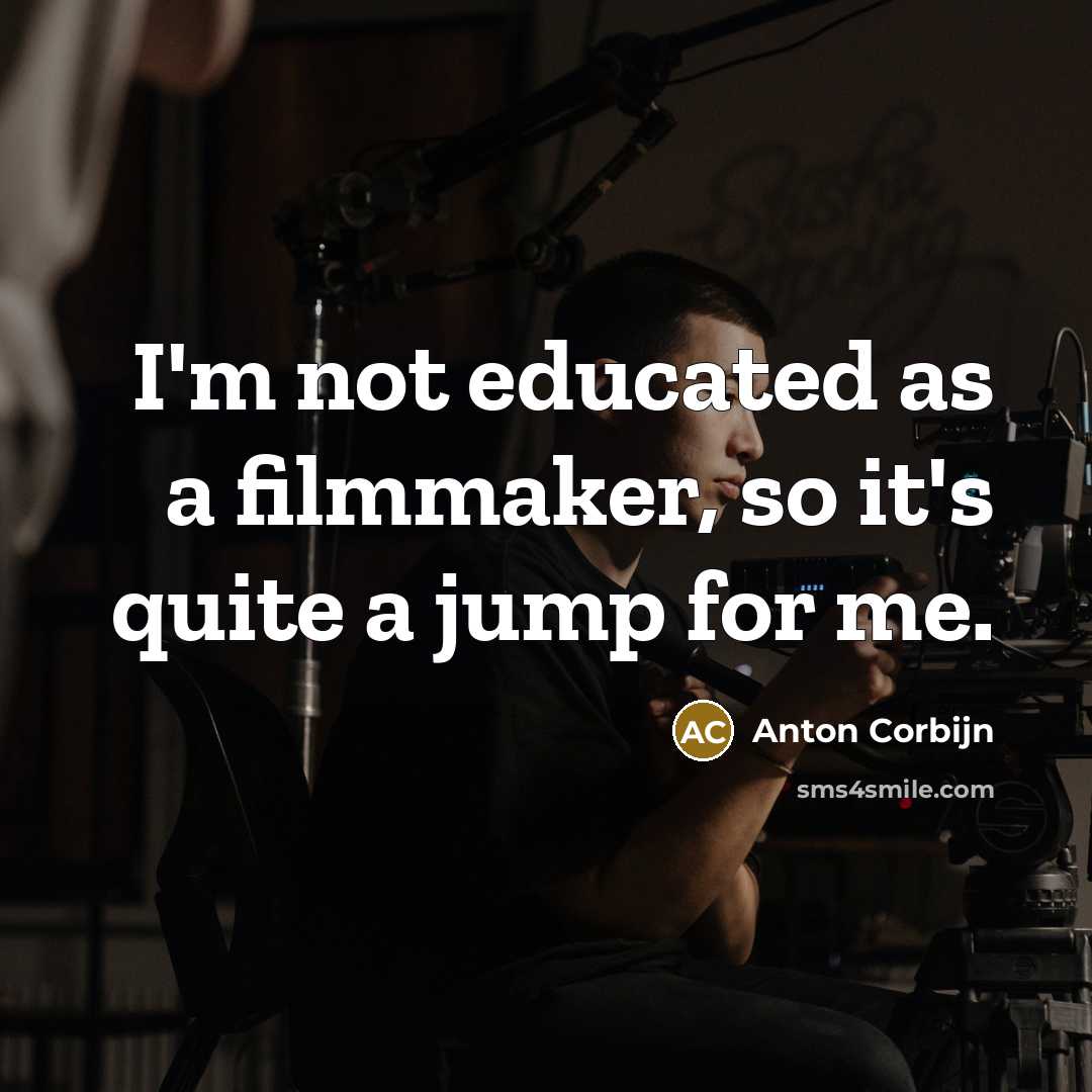 “I'm not educated as a filmmaker, so it's quite a jump for me.” quote by Anton Corbijn
