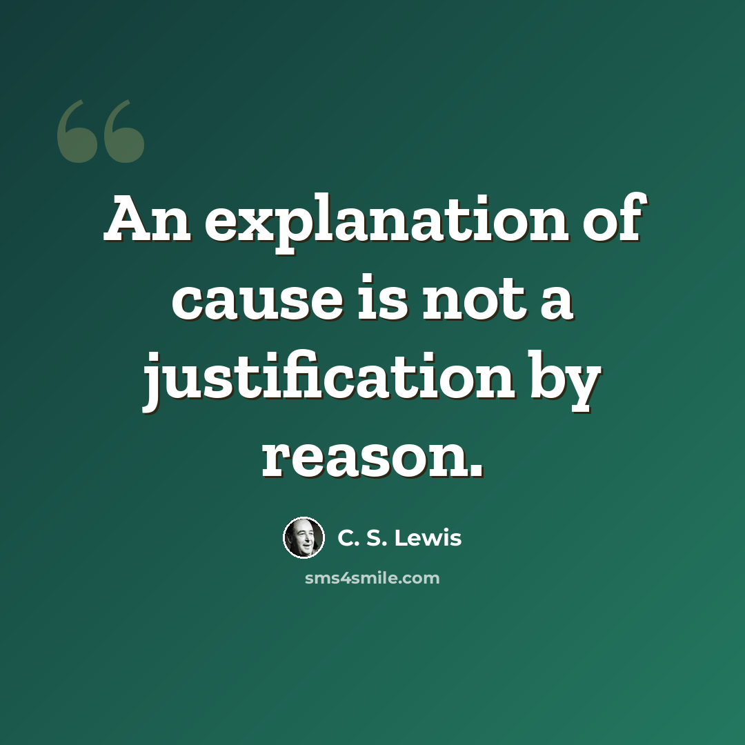 “An explanation of cause is not a justification by reason.” quote by C. S. Lewis