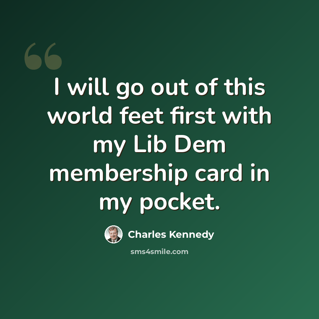 “I will go out of this world feet first with my Lib Dem membership card in my pocket.” quote by Charles Kennedy