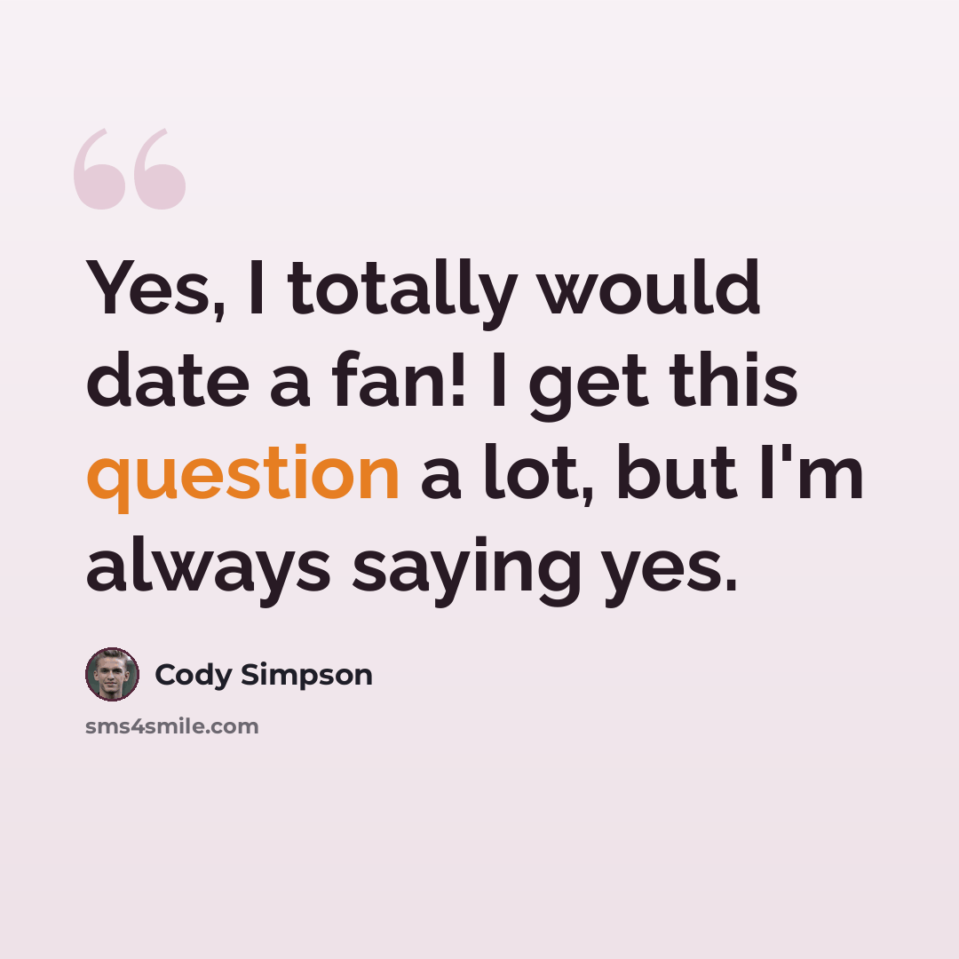 “Yes, I totally would date a fan! I get this question a lot, but I'm always saying yes.” quote by Cody Simpson