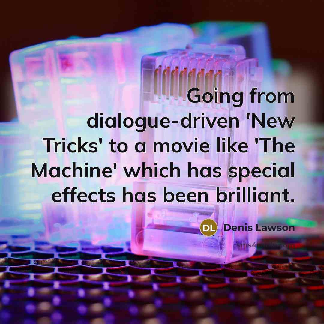 “Going from dialogue-driven 'New Tricks' to a movie like 'The Machine' which has special effects has been brilliant.” quote by Denis Lawson