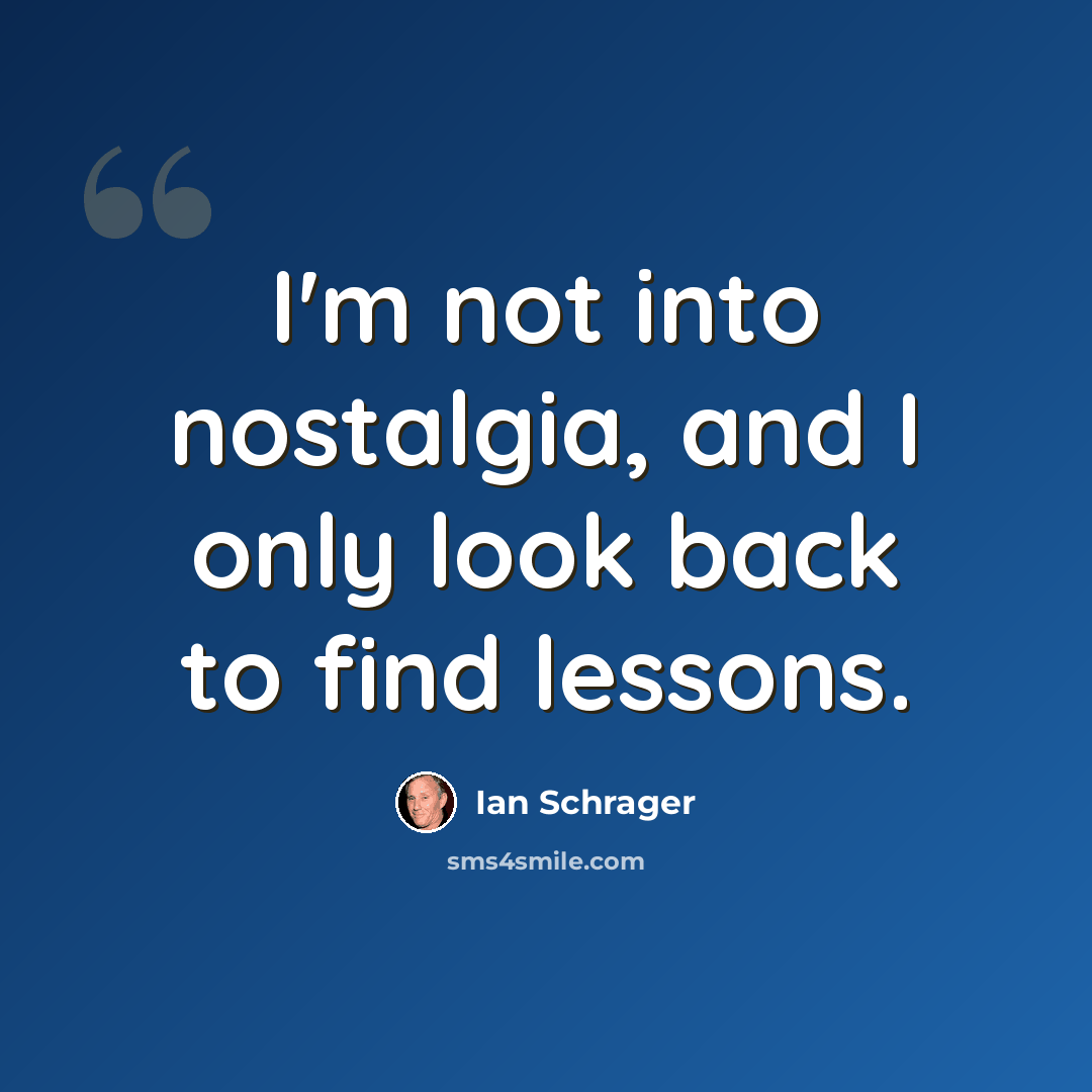 “I'm not into nostalgia, and I only look back to find lessons.” quote by Ian Schrager