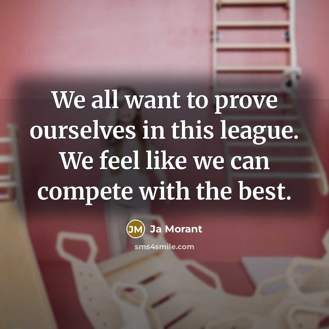 “We all want to prove ourselves in this league. We feel like we can compete with the best.” quote by Ja Morant