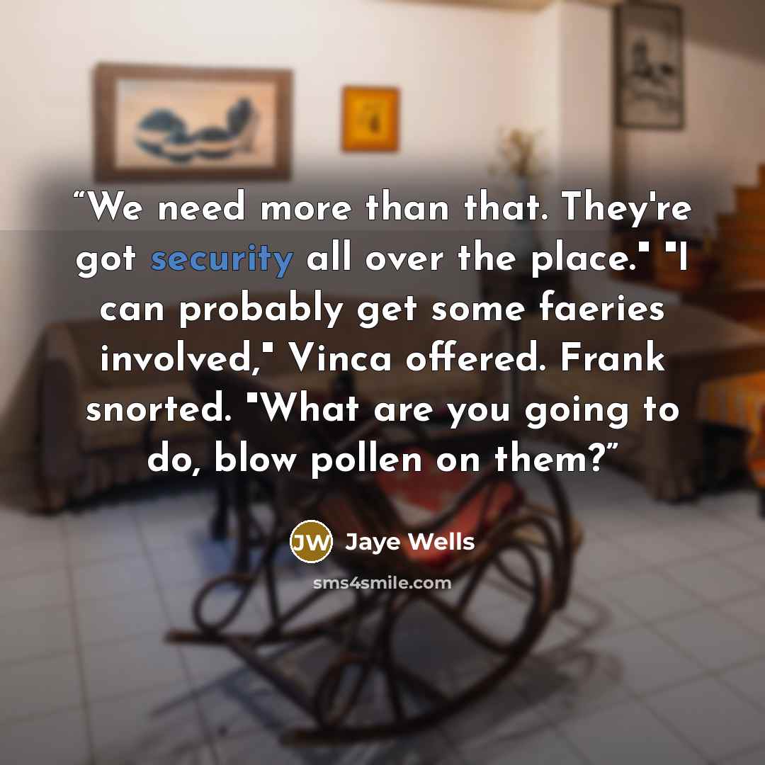 “We need more than that. They're got security all over the place." "I can probably get some faeries involved," Vinca offered. Frank snorted. "What are you going to do, blow pollen on them?” quote by Jaye Wells