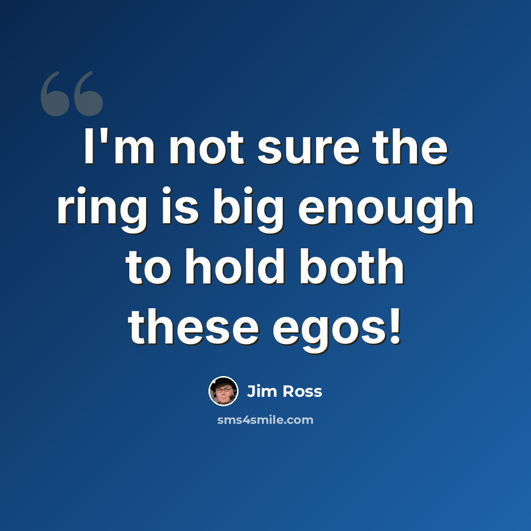 “I'm not sure the ring is big enough to hold both these egos!” quote by Jim Ross