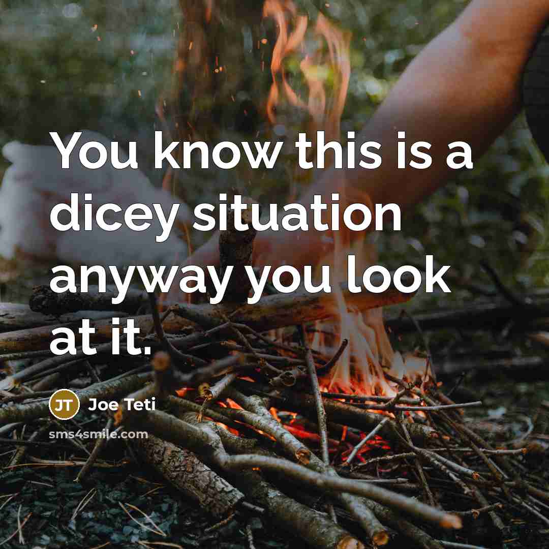 “You know this is a dicey situation anyway you look at it.” quote by Joe Teti