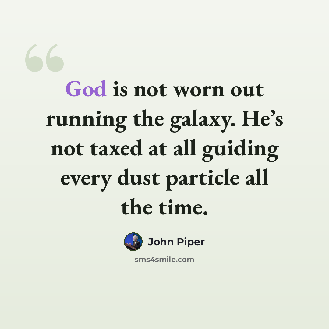 “God is not worn out running the galaxy. He’s not taxed at all guiding every dust particle all the time.” quote by John Piper