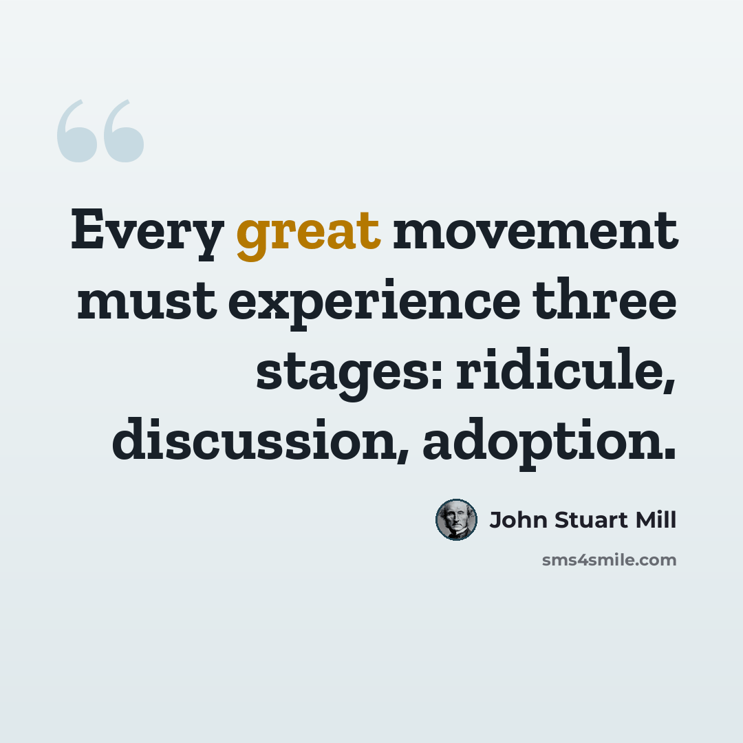 “Every great movement must experience three stages: ridicule, discussion, adoption.” quote by John Stuart Mill