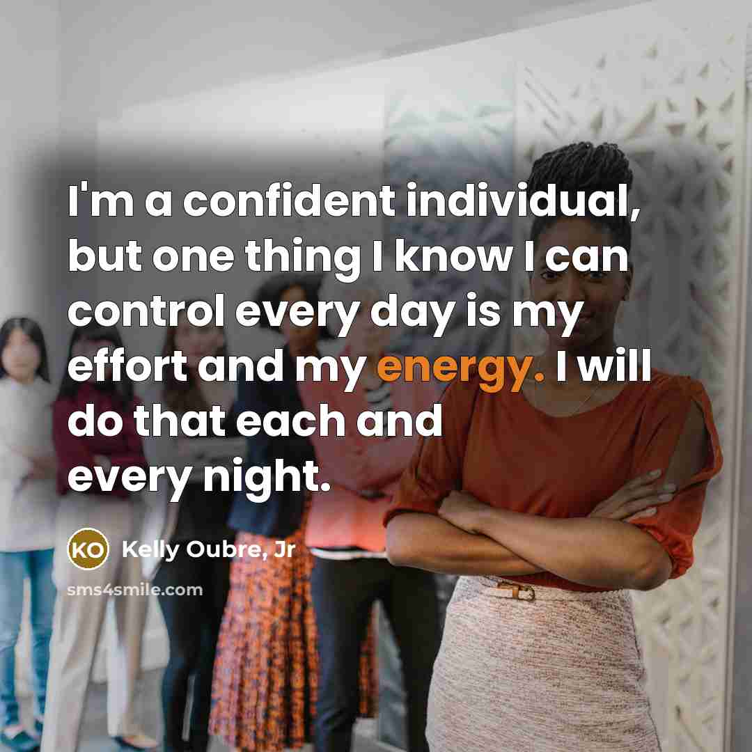“I'm a confident individual, but one thing I know I can control every day is my effort and my energy. I will do that each and every night.” quote by Kelly Oubre, Jr