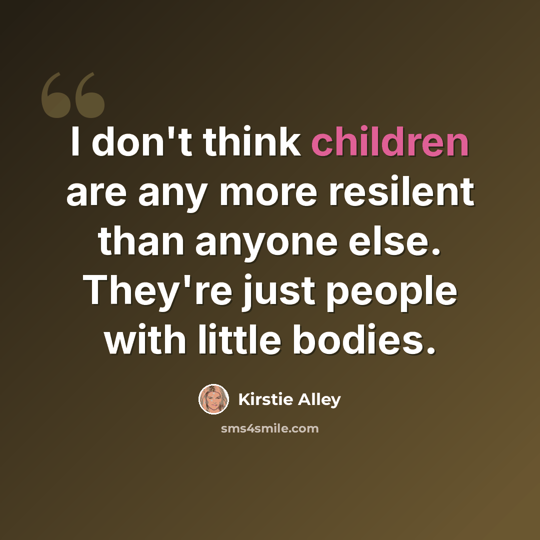 “I don't think children are any more resilent than anyone else. They're just people with little bodies.” quote by Kirstie Alley
