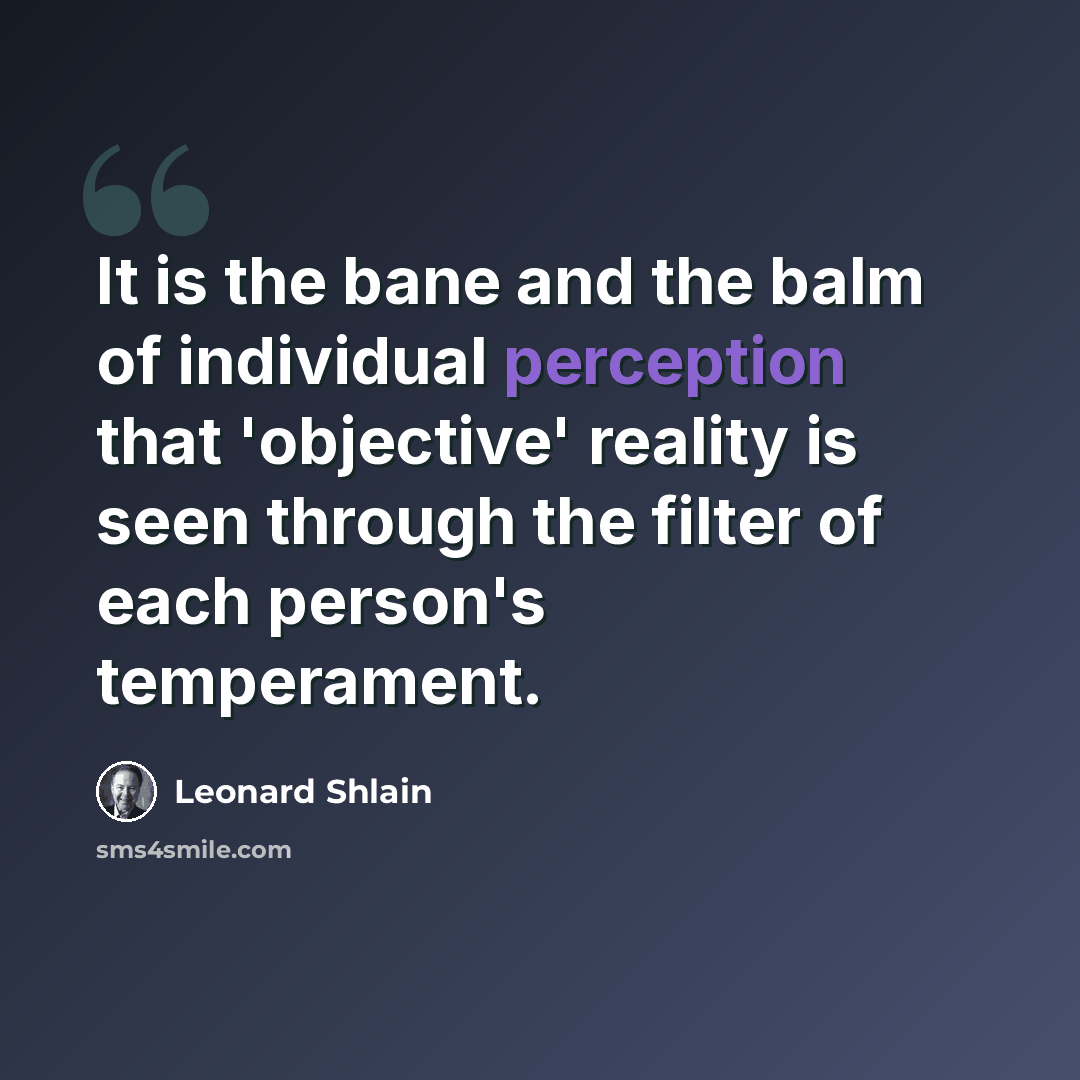 “It is the bane and the balm of individual perception that 'objective' reality is seen through the filter of each person's temperament.” quote by Leonard Shlain