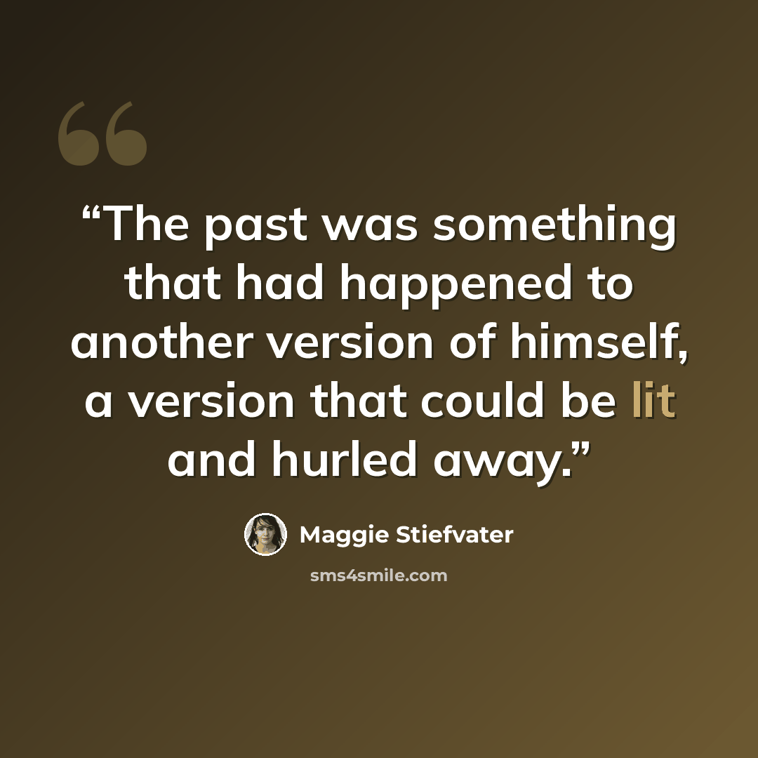 “The past was something that had happened to another version of himself, a version that could be lit and hurled away.” quote by Maggie Stiefvater