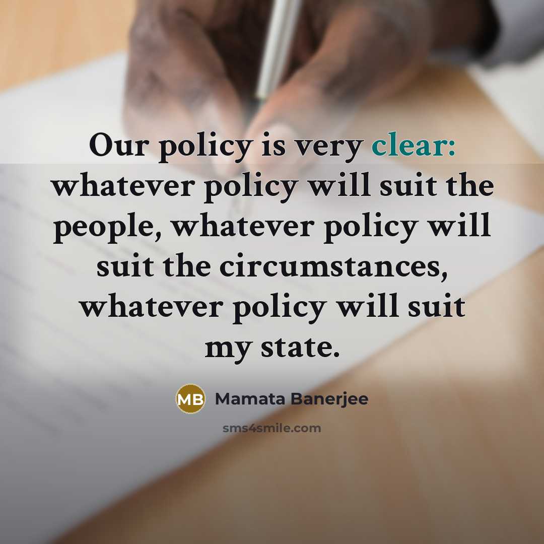 “Our policy is very clear: whatever policy will suit the people, whatever policy will suit the circumstances, whatever policy will suit my state.” quote by Mamata Banerjee