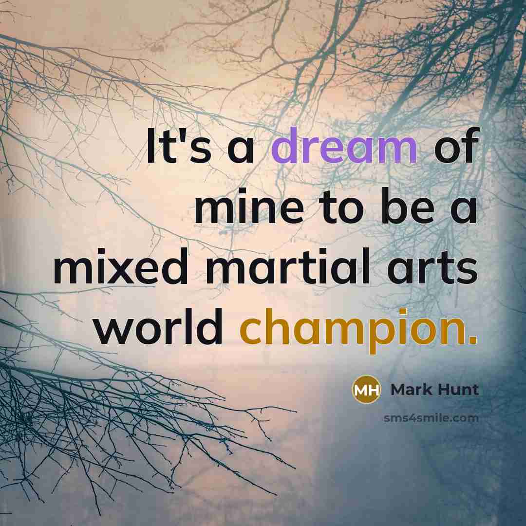 “It's a dream of mine to be a mixed martial arts world champion.” quote by Mark Hunt