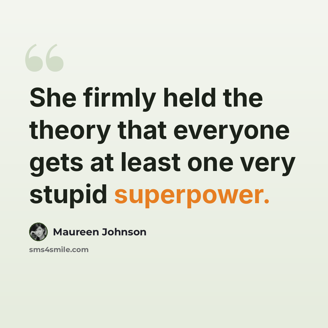 “She firmly held the theory that everyone gets at least one very stupid superpower.” quote by Maureen Johnson