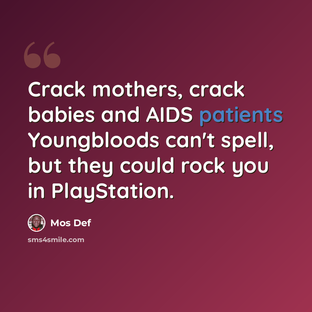 “Crack mothers, crack babies and AIDS patients Youngbloods can't spell, but they could rock you in PlayStation.” quote by Mos Def