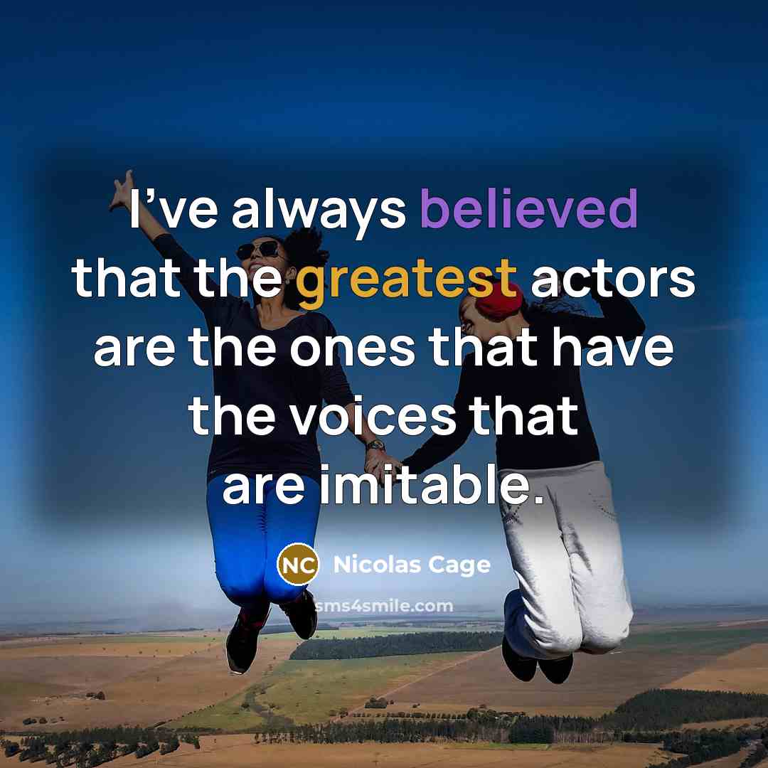 “I've always believed that the greatest actors are the ones that have the voices that are imitable.” quote by Nicolas Cage