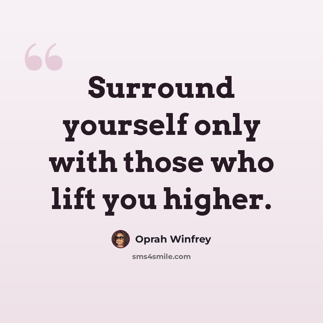 “Surround yourself only with those who lift you higher.” quote by Oprah Winfrey