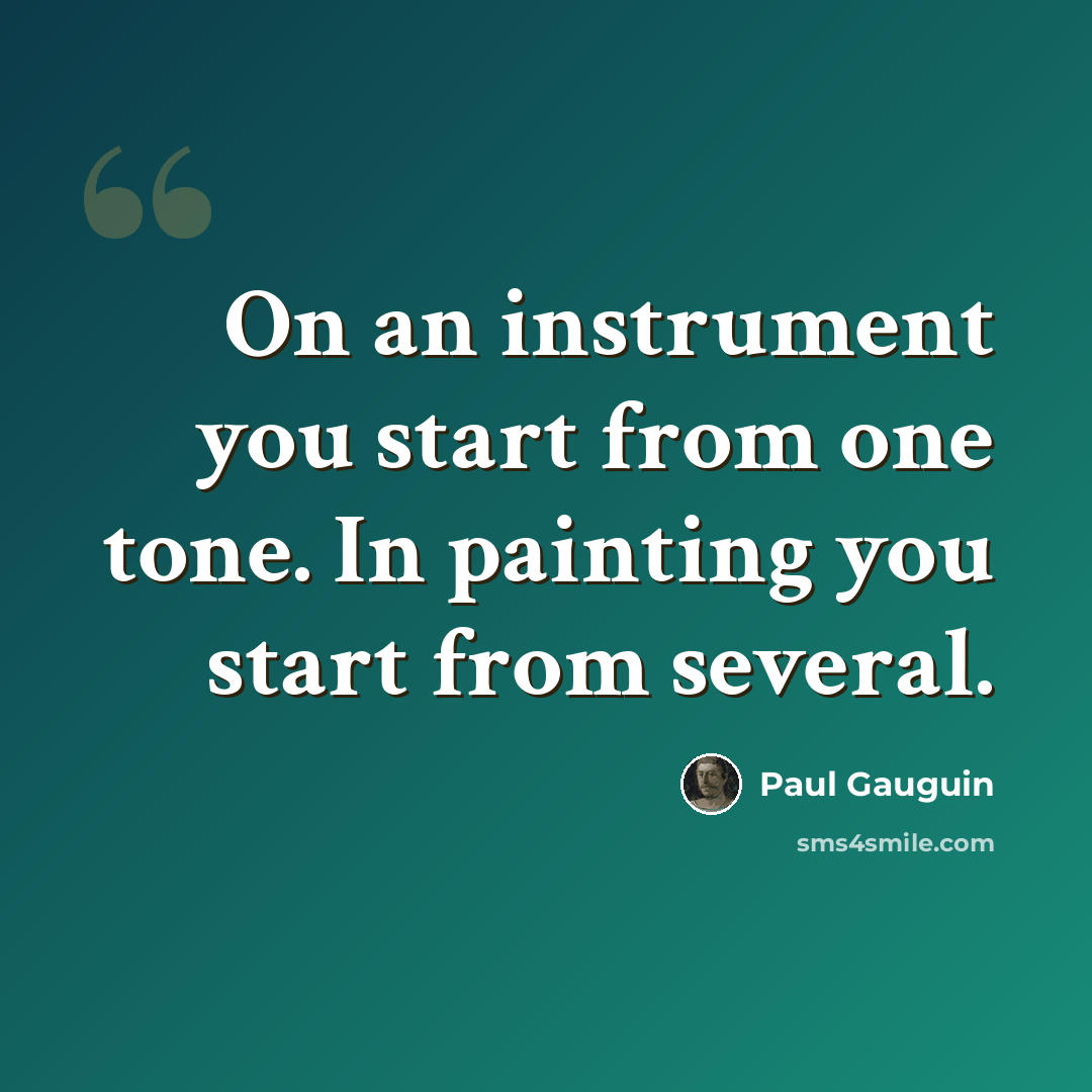 “On an instrument you start from one tone. In painting you start from several.” quote by Paul Gauguin