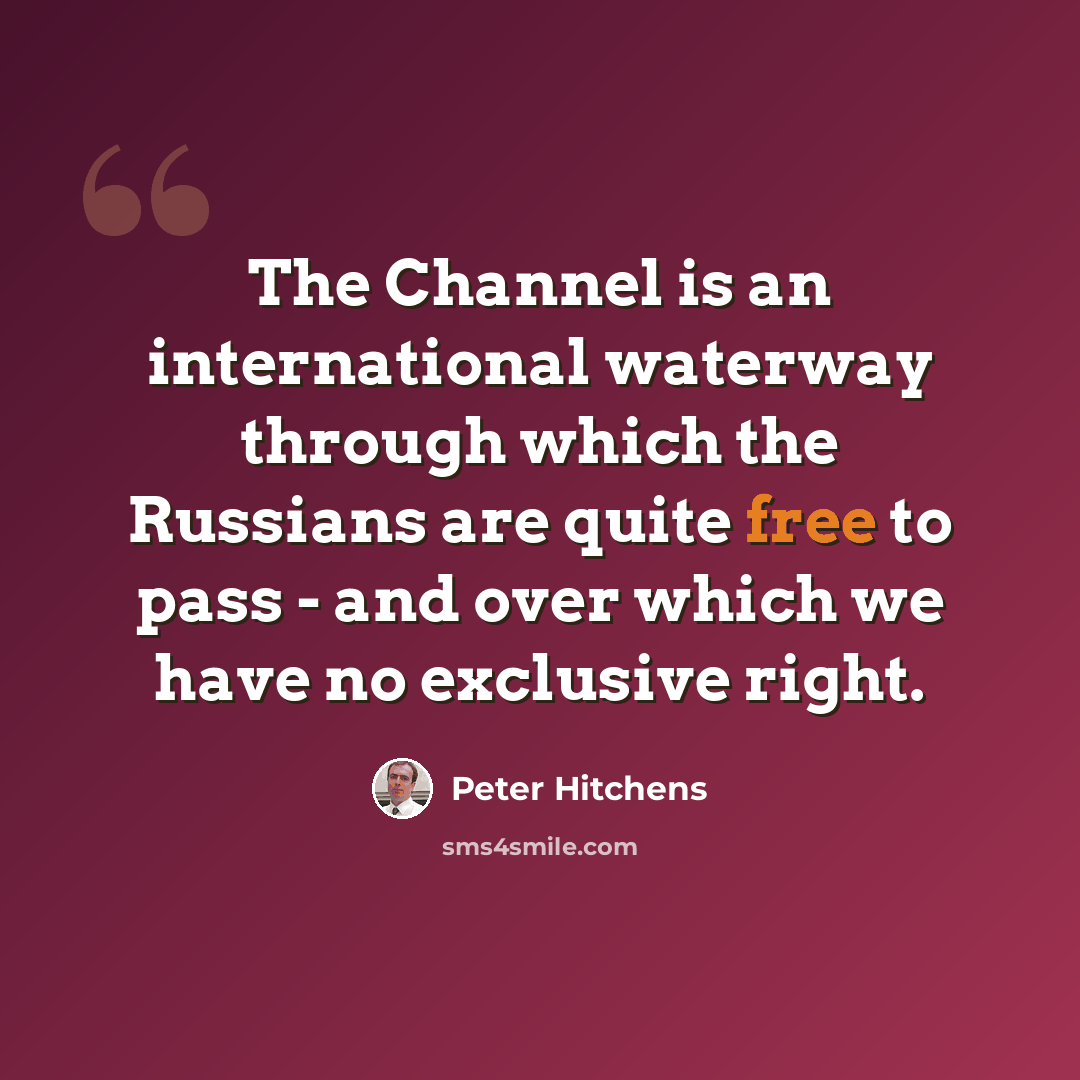“The Channel is an international waterway through which the Russians are quite free to pass - and over which we have no exclusive right.” quote by Peter Hitchens