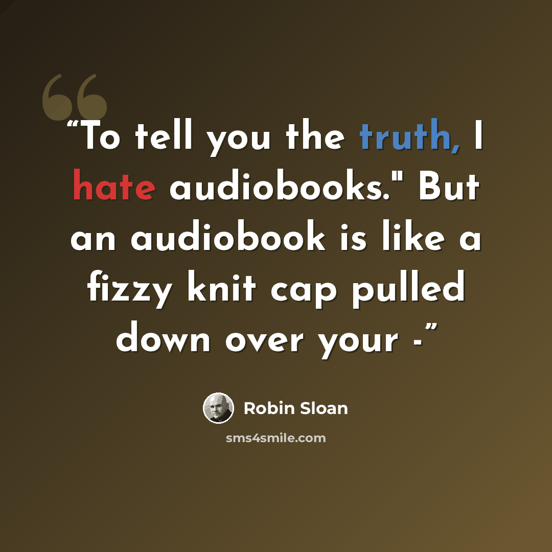 “To tell you the truth, I hate audiobooks." But an audiobook is like a fizzy knit cap pulled down over your -” quote by Robin Sloan