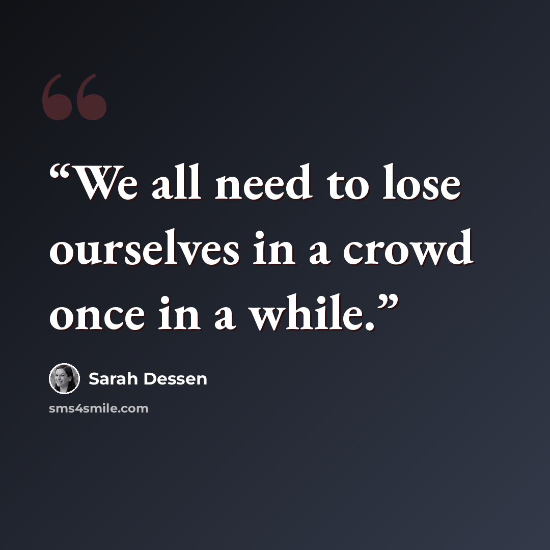 “We all need to lose ourselves in a crowd once in a while.” quote by Sarah Dessen