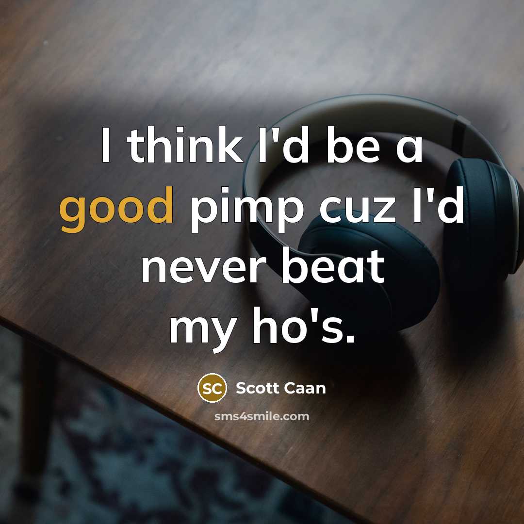 “I think I'd be a good pimp cuz I'd never beat my ho's.” quote by Scott Caan