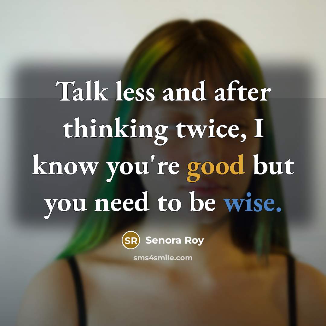 “Talk less and after thinking twice, I know you're good but you need to be wise.” quote by Senora Roy