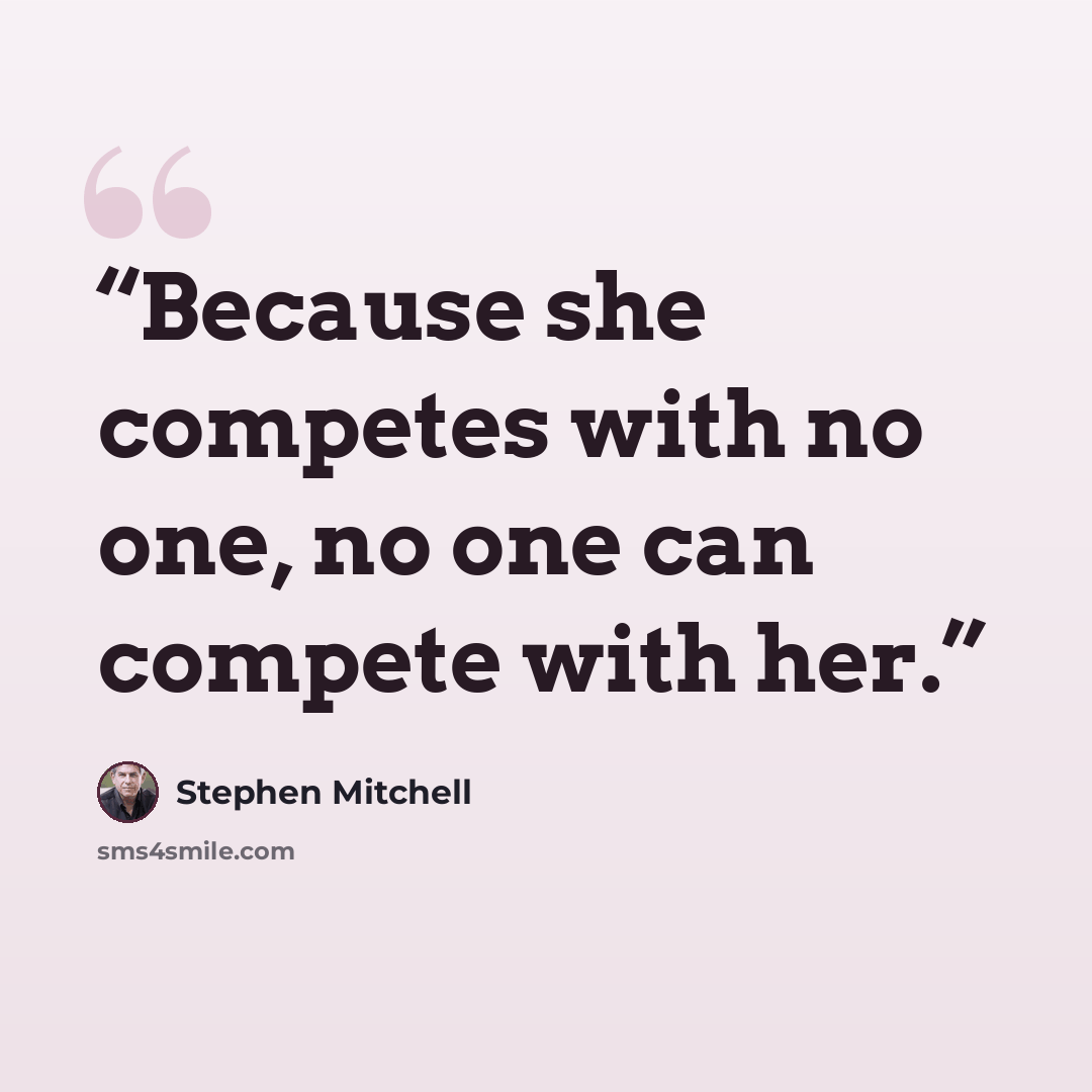 “Because she competes with no one, no one can compete with her.” quote by Stephen Mitchell