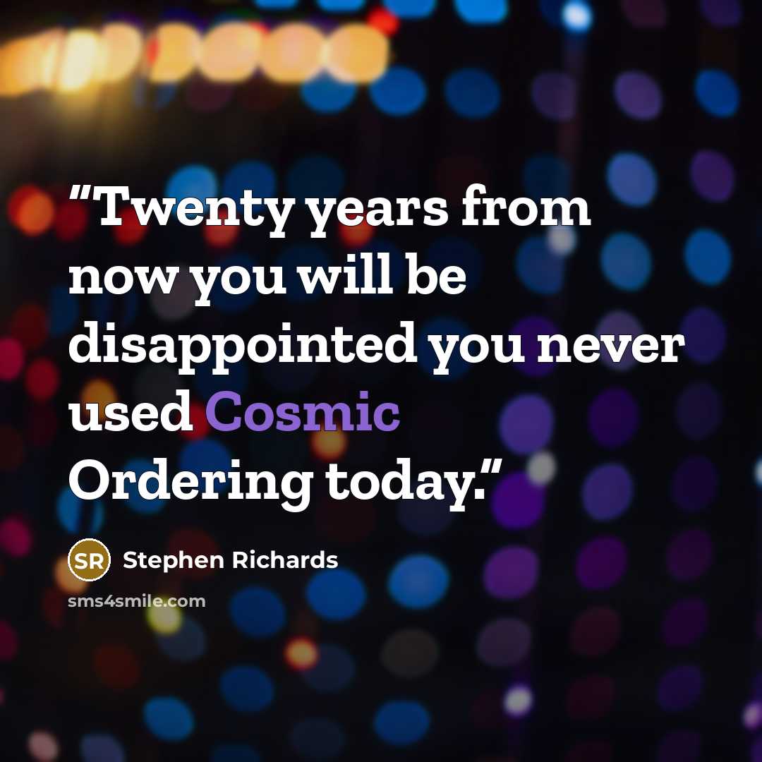 “Twenty years from now you will be disappointed you never used Cosmic Ordering today.” quote by Stephen Richards