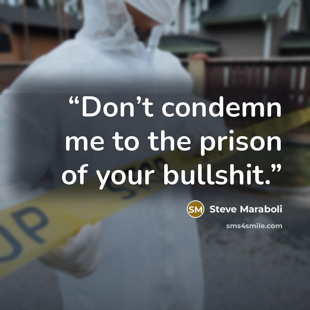 “Don’t condemn me to the prison of your bullshit.” quote by Steve Maraboli