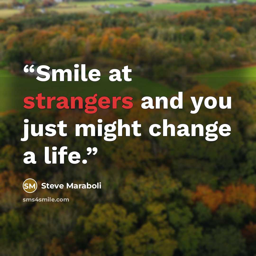 “Smile at strangers and you just might change a life.” quote by Steve Maraboli