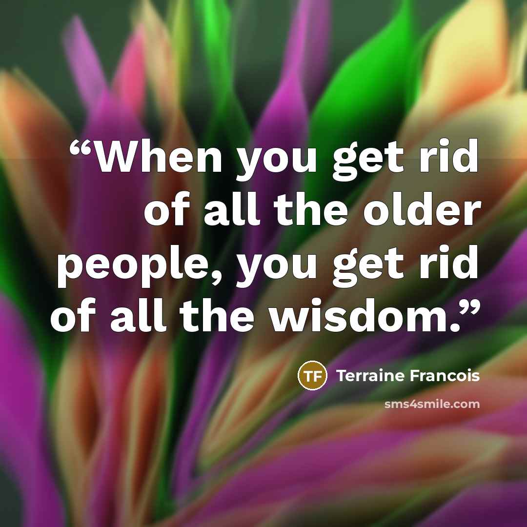 “When you get rid of all the older people, you get rid of all the wisdom.” quote by Terraine Francois