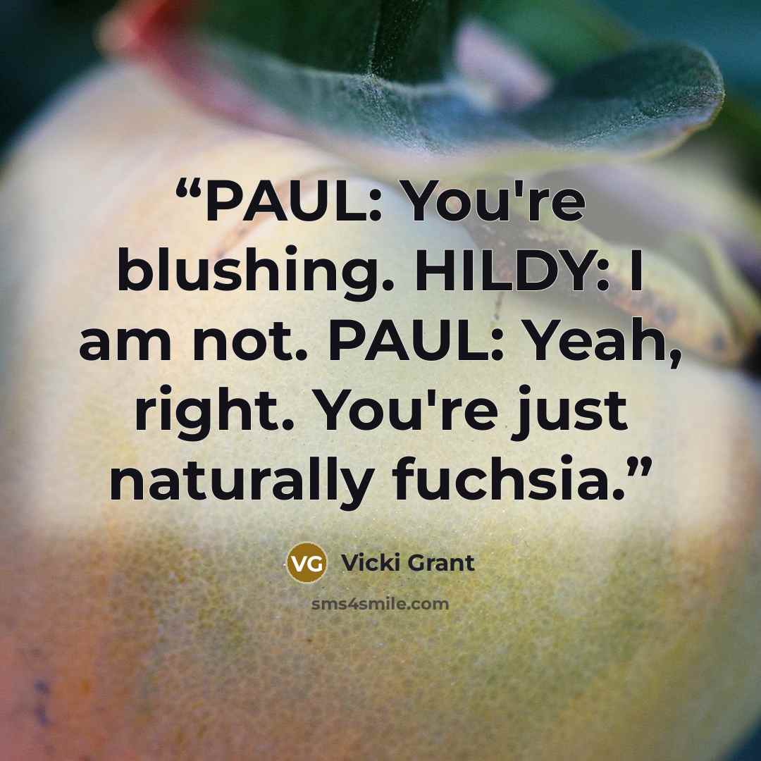 “PAUL: You're blushing. HILDY: I am not. PAUL: Yeah, right. You're just naturally fuchsia.” quote by Vicki Grant