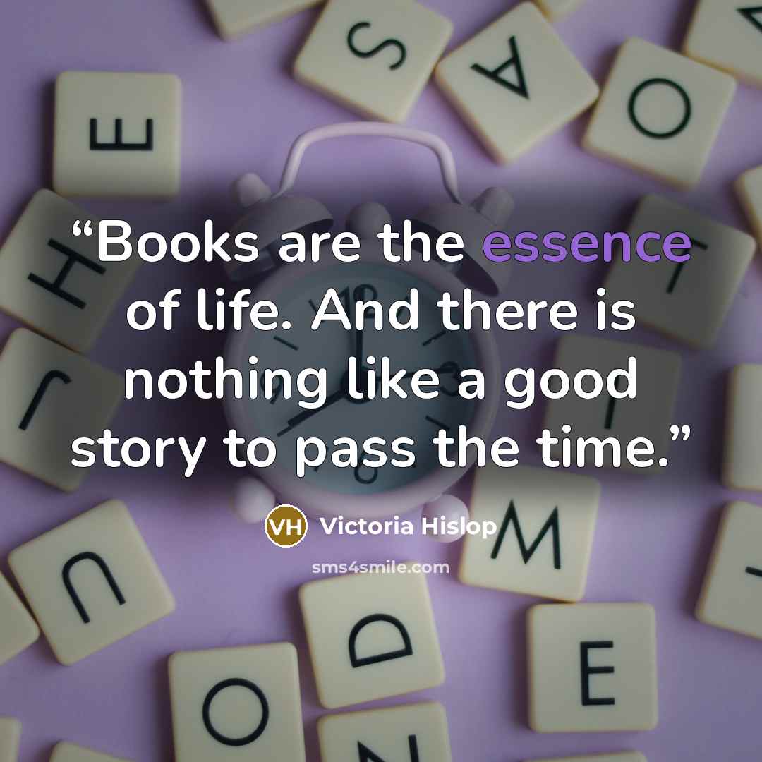 “Books are the essence of life. And there is nothing like a good story to pass the time.” quote by Victoria Hislop
