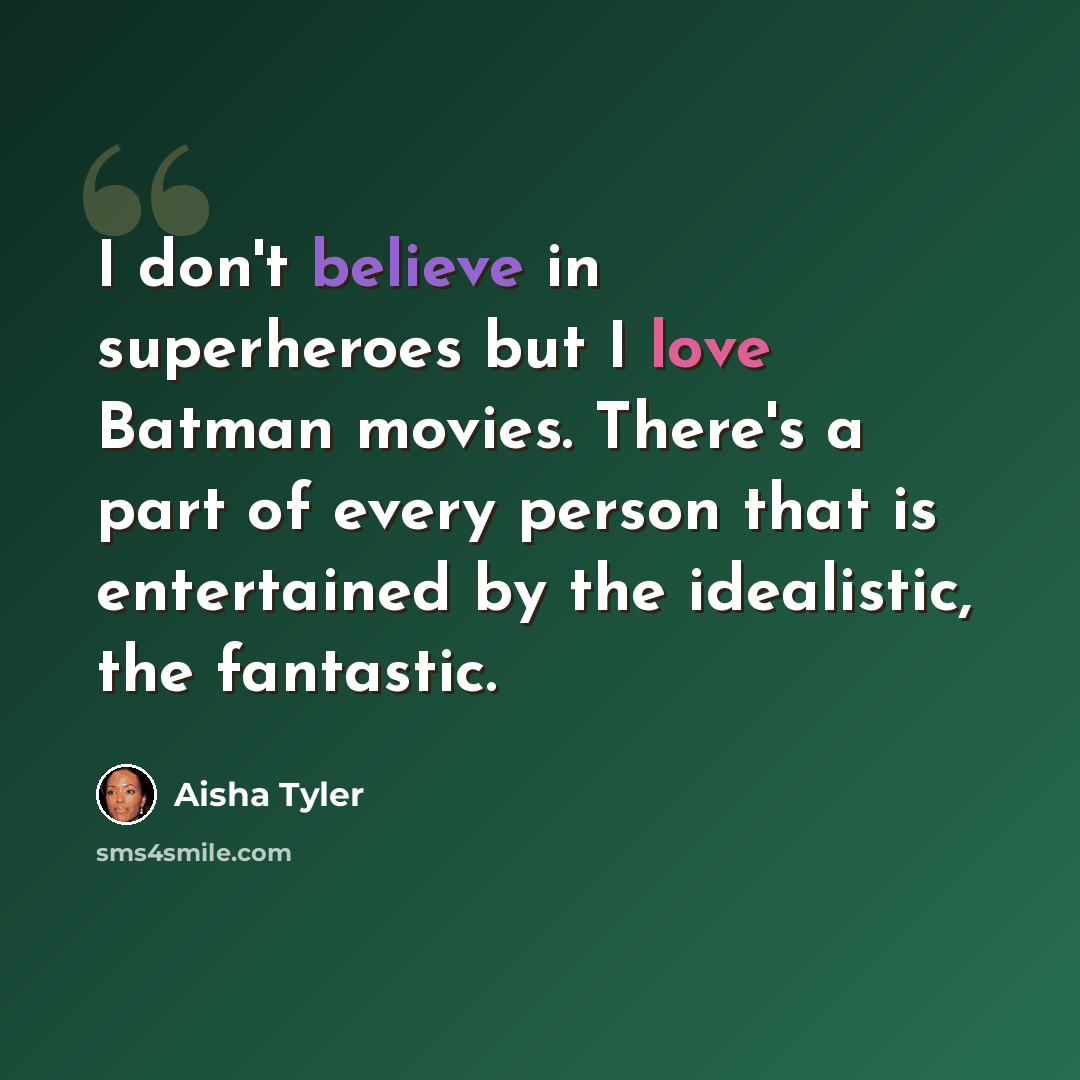 “I don't believe in superheroes but I love Batman movies. There's a part of every person that is entertained by the idealistic, the fantastic.” quote by Aisha Tyler