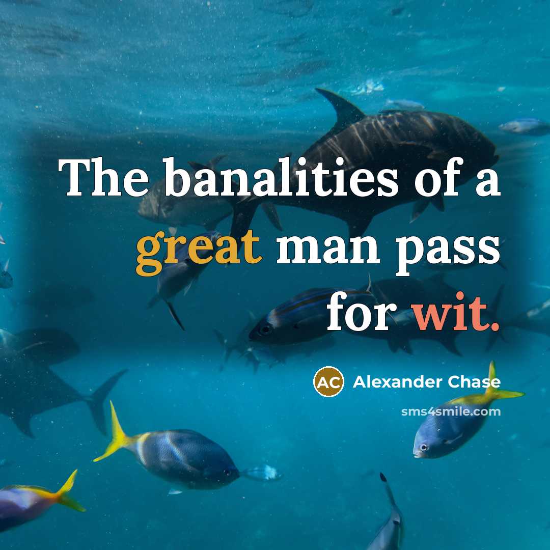 “The banalities of a great man pass for wit.” quote by Alexander Chase