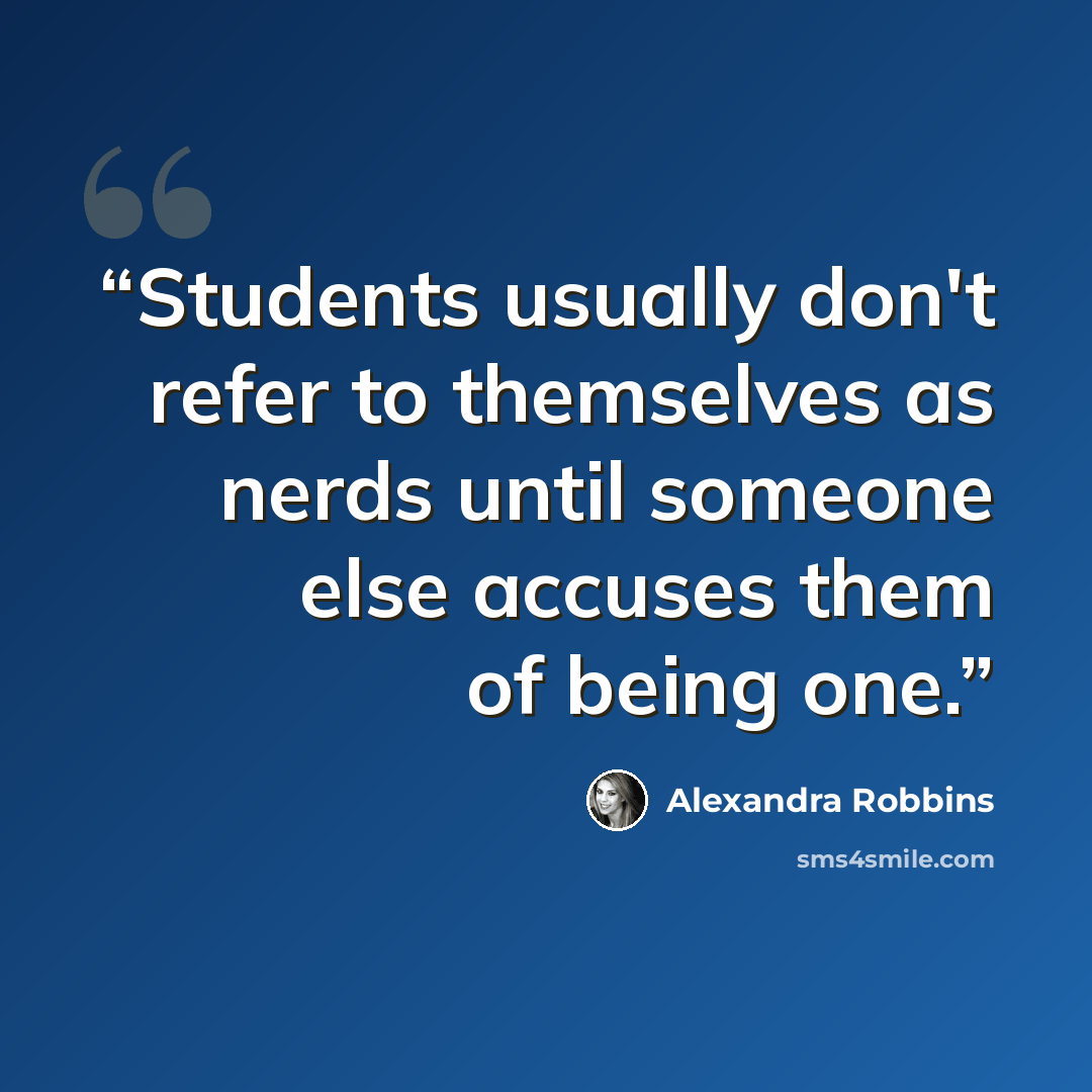 “Students usually don't refer to themselves as nerds until someone else accuses them of being one.” quote by Alexandra Robbins