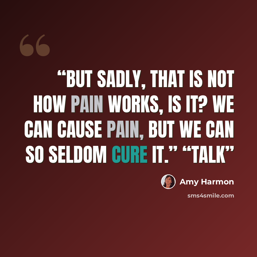 “But sadly, that is not how pain works, is it? We can cause pain, but we can so seldom cure it.” “Talk” quote by Amy Harmon