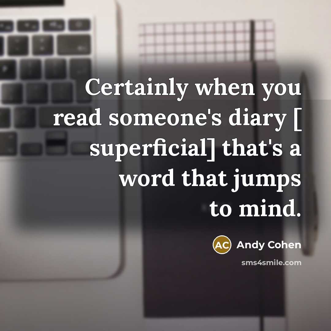 “Certainly when you read someone's diary [ superficial] that's a word that jumps to mind.” quote by Andy Cohen