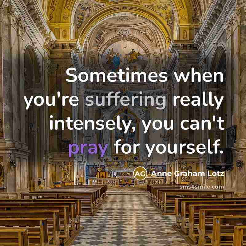 “Sometimes when you're suffering really intensely, you can't pray for yourself.” quote by Anne Graham Lotz