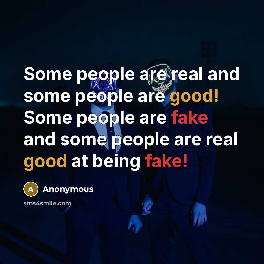 “Some people are real and some people are good! Some people are fake and some people are real good at being fake!” quote by Anonymous