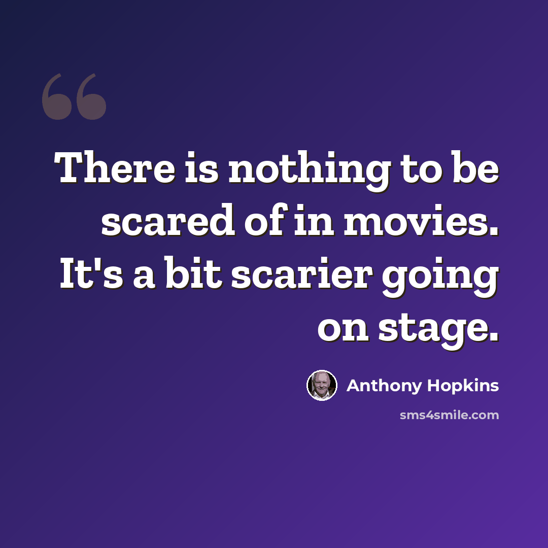 “There is nothing to be scared of in movies. It's a bit scarier going on stage.” quote by Anthony Hopkins