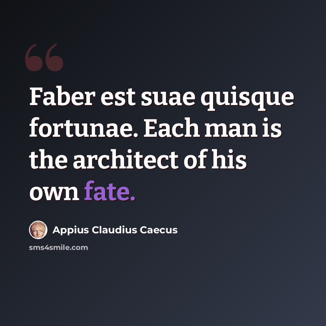 “Faber est suae quisque fortunae. Each man is the architect of his own fate.” quote by Appius Claudius Caecus