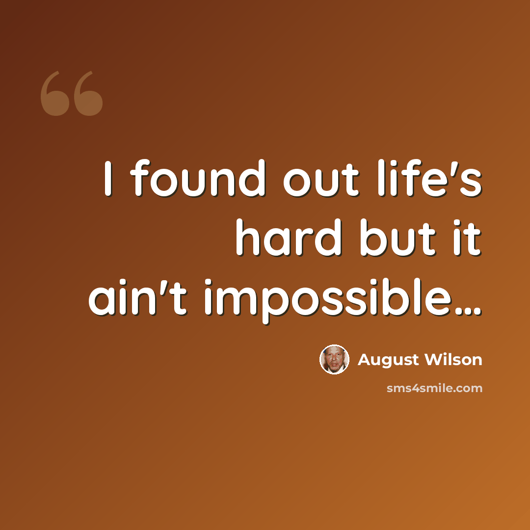 “I found out life's hard but it ain't impossible…” quote by August Wilson