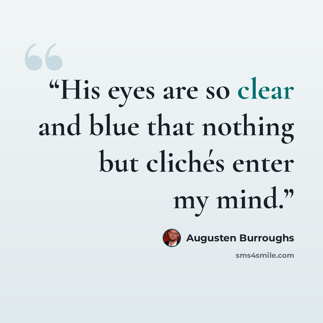 “His eyes are so clear and blue that nothing but clichés enter my mind.” quote by Augusten Burroughs