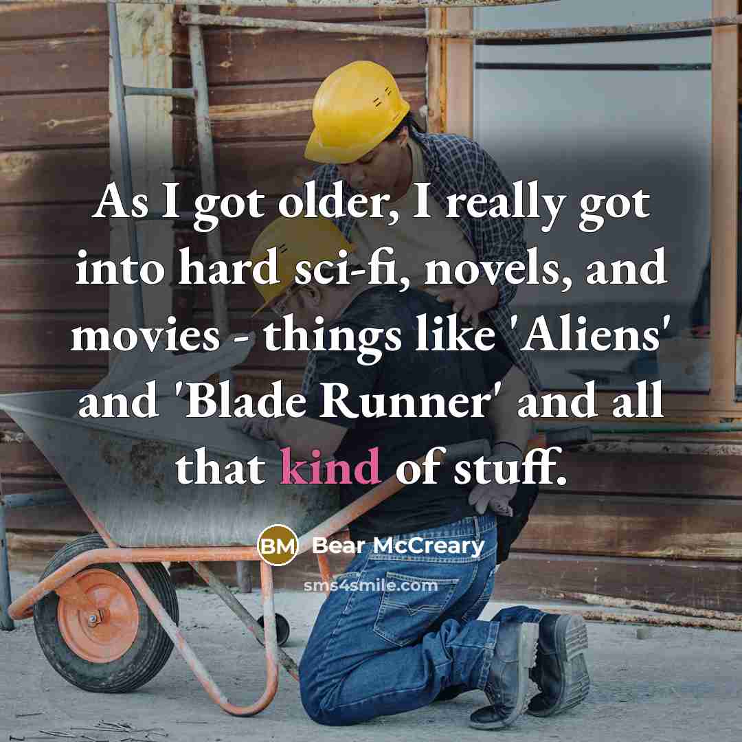 “As I got older, I really got into hard sci-fi, novels, and movies - things like 'Aliens' and 'Blade Runner' and all that kind of stuff.” quote by Bear McCreary